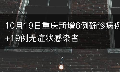10月19日重庆新增6例确诊病例+19例无症状感染者
