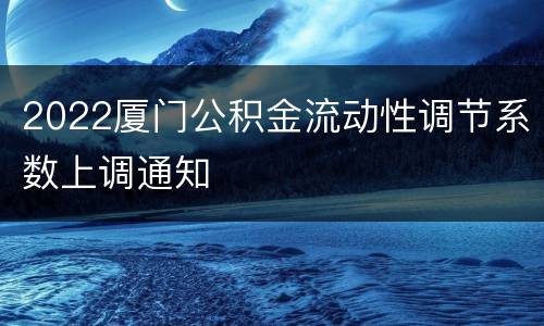 2022厦门公积金流动性调节系数上调通知
