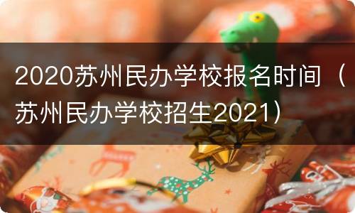 2020苏州民办学校报名时间（苏州民办学校招生2021）