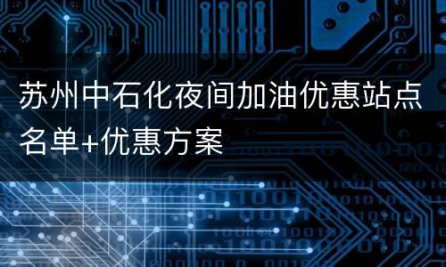 苏州中石化夜间加油优惠站点名单+优惠方案