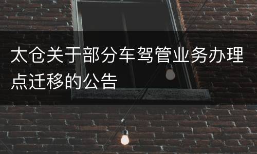 太仓关于部分车驾管业务办理点迁移的公告