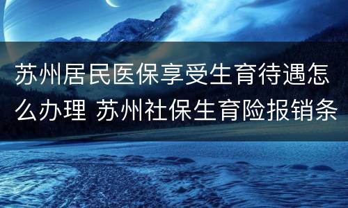 苏州居民医保享受生育待遇怎么办理 苏州社保生育险报销条件