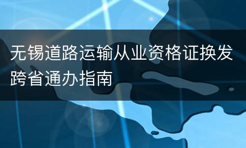 无锡道路运输从业资格证换发跨省通办指南