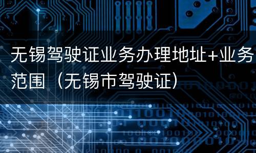 无锡驾驶证业务办理地址+业务范围（无锡市驾驶证）