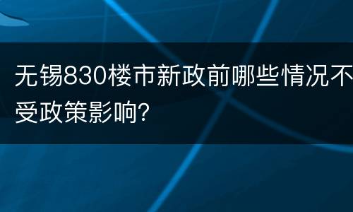 无锡830楼市新政前哪些情况不受政策影响？