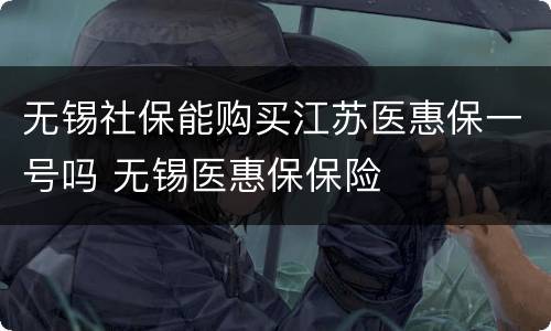 无锡社保能购买江苏医惠保一号吗 无锡医惠保保险
