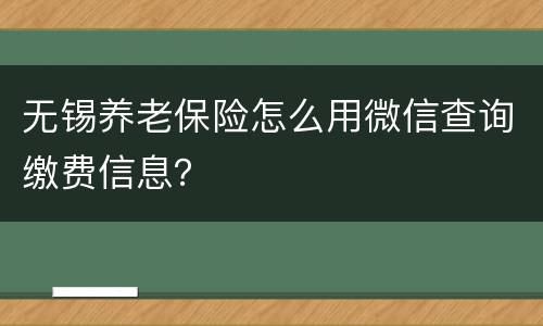 无锡养老保险怎么用微信查询缴费信息？