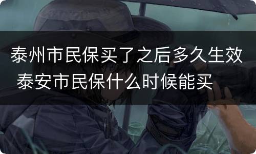泰州市民保买了之后多久生效 泰安市民保什么时候能买