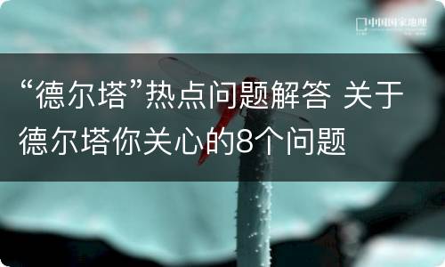 “德尔塔”热点问题解答 关于德尔塔你关心的8个问题