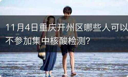 11月4日重庆开州区哪些人可以不参加集中核酸检测？