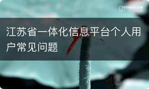江苏省一体化信息平台个人用户常见问题