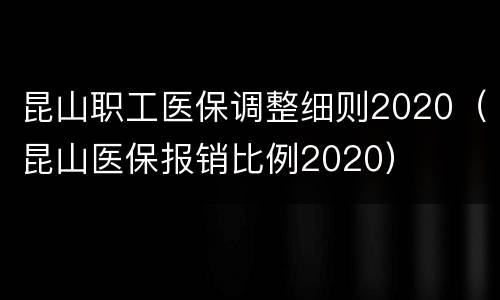 昆山职工医保调整细则2020（昆山医保报销比例2020）
