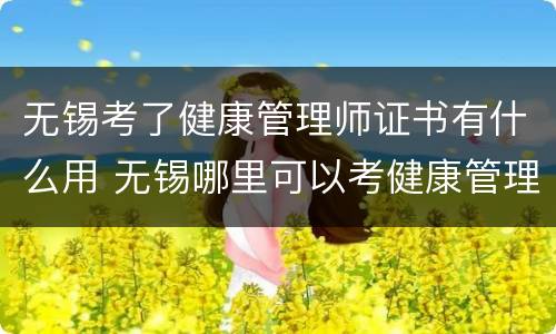 无锡考了健康管理师证书有什么用 无锡哪里可以考健康管理师