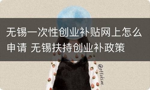 无锡一次性创业补贴网上怎么申请 无锡扶持创业补政策
