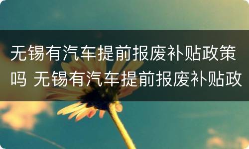 无锡有汽车提前报废补贴政策吗 无锡有汽车提前报废补贴政策吗多少钱