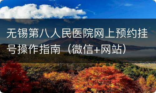无锡第八人民医院网上预约挂号操作指南（微信+网站）