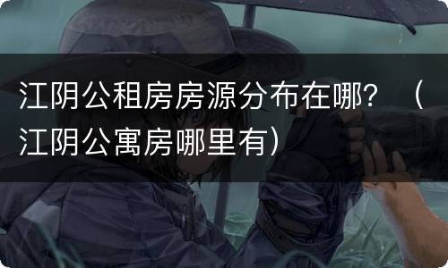 江阴公租房房源分布在哪？（江阴公寓房哪里有）