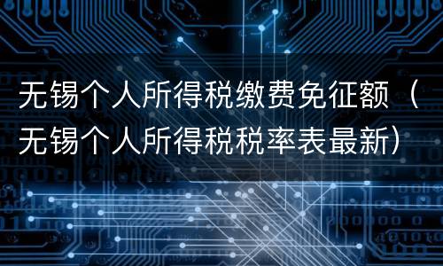 无锡个人所得税缴费免征额（无锡个人所得税税率表最新）