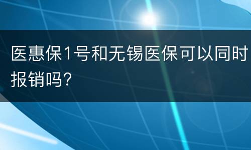 医惠保1号和无锡医保可以同时报销吗?