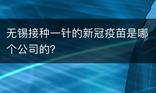 无锡接种一针的新冠疫苗是哪个公司的？