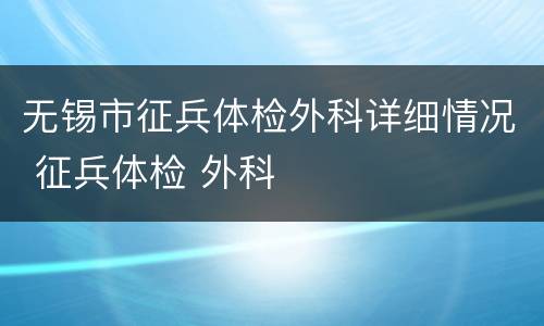无锡市征兵体检外科详细情况 征兵体检 外科