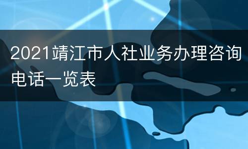 2021靖江市人社业务办理咨询电话一览表