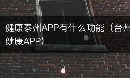 健康泰州APP有什么功能（台州健康APP）