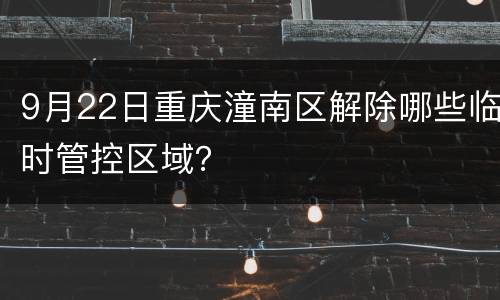 9月22日重庆潼南区解除哪些临时管控区域？