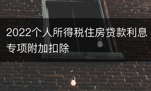 2022个人所得税住房贷款利息专项附加扣除