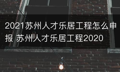 2021苏州人才乐居工程怎么申报 苏州人才乐居工程2020