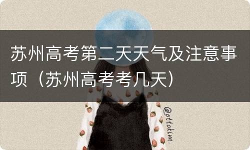 苏州高考第二天天气及注意事项（苏州高考考几天）
