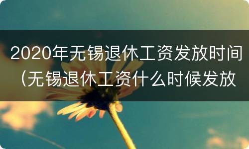 2020年无锡退休工资发放时间（无锡退休工资什么时候发放）
