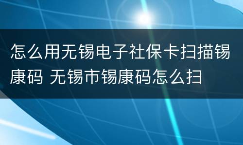 怎么用无锡电子社保卡扫描锡康码 无锡市锡康码怎么扫