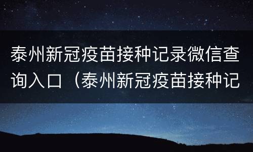 泰州新冠疫苗接种记录微信查询入口（泰州新冠疫苗接种记录微信查询入口下载）
