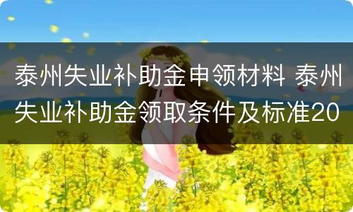 泰州失业补助金申领材料 泰州失业补助金领取条件及标准2020