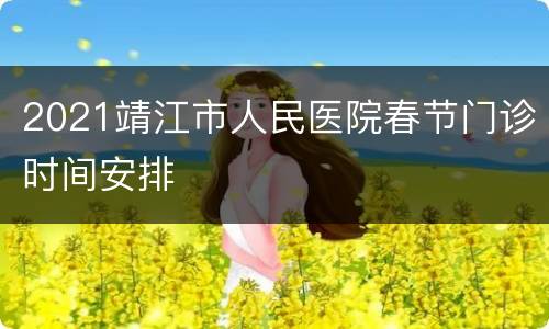 2021靖江市人民医院春节门诊时间安排