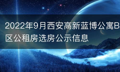2022年9月西安高新蓝博公寓B区公租房选房公示信息