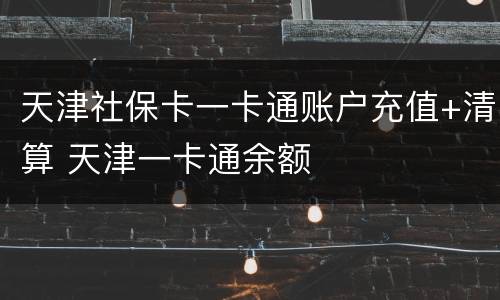 天津社保卡一卡通账户充值+清算 天津一卡通余额