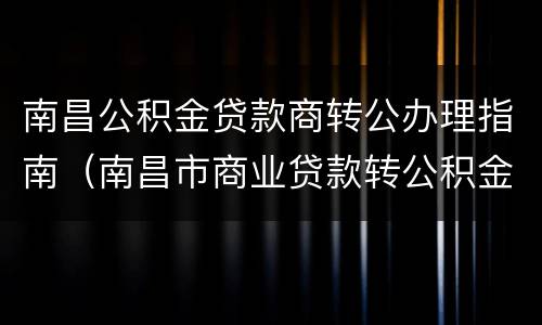 南昌公积金贷款商转公办理指南（南昌市商业贷款转公积金贷款条件）