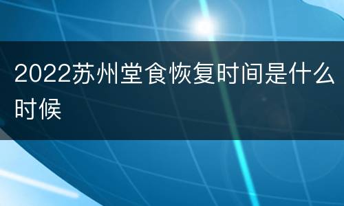 2022苏州堂食恢复时间是什么时候