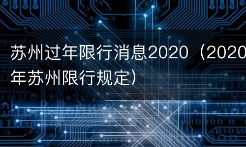 苏州过年限行消息2020（2020年苏州限行规定）