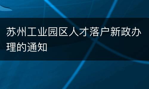 苏州工业园区人才落户新政办理的通知