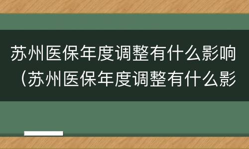 苏州医保年度调整有什么影响（苏州医保年度调整有什么影响没）