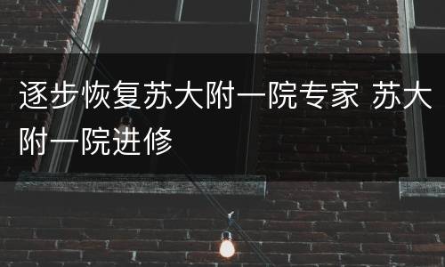 逐步恢复苏大附一院专家 苏大附一院进修
