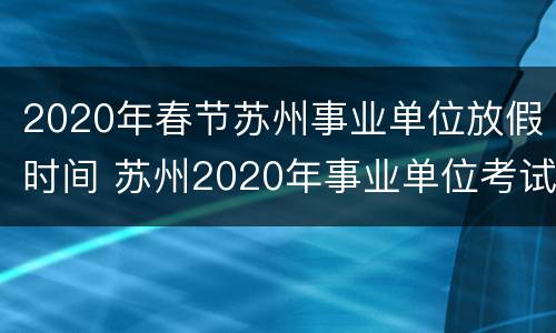 2020年春节苏州事业单位放假时间 苏州2020年事业单位考试时间