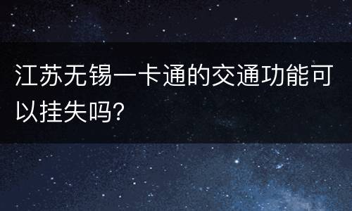 江苏无锡一卡通的交通功能可以挂失吗？