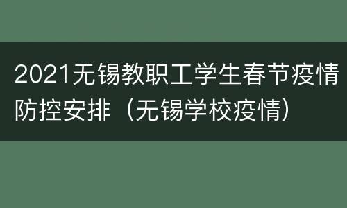 2021无锡教职工学生春节疫情防控安排（无锡学校疫情）