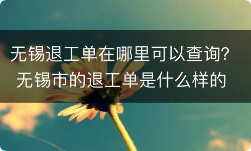 无锡退工单在哪里可以查询？ 无锡市的退工单是什么样的
