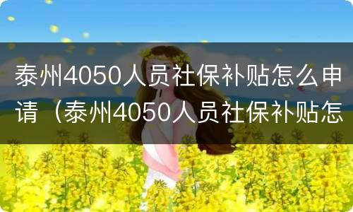 泰州4050人员社保补贴怎么申请（泰州4050人员社保补贴怎么申请不了）