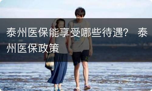 泰州医保能享受哪些待遇？ 泰州医保政策